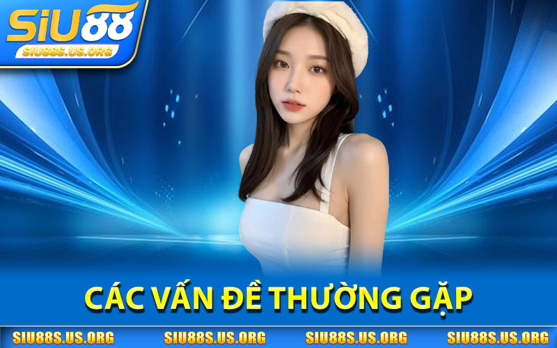 Rút Tiền SIU88 – Thanh Toán Nhanh, An Toàn, Không Lo Rủi Ro 3 Các Vấn Đề Thường Gặp
