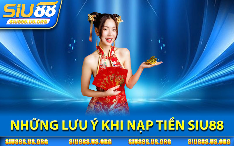 Những Lưu Ý Khi Nạp Tiền SIU88